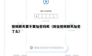 视频聊天要不要加密码呢（微信视频聊天加密了么）