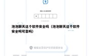 泡泡聊天这个软件安全吗（泡泡聊天这个软件安全吗可靠吗）