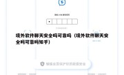 境外软件聊天安全吗可靠吗（境外软件聊天安全吗可靠吗知乎）