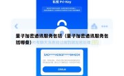 量子加密通讯服务包括（量子加密通讯服务包括哪些）