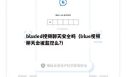 bluded视频聊天安全吗（blue视频聊天会被监控么?）