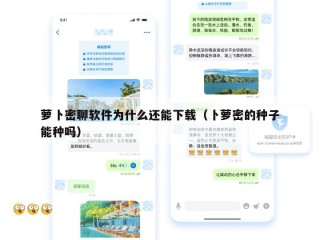 萝卜密聊软件为什么还能下载（卜萝密的种子能种吗）