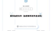 聊天加密文件（加密聊天软件违法吗）