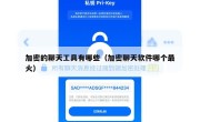 加密的聊天工具有哪些（加密聊天软件哪个最火）