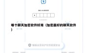哪个聊天加密软件好用（加密最好的聊天软件）