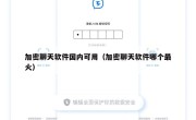 加密聊天软件国内可用（加密聊天软件哪个最火）