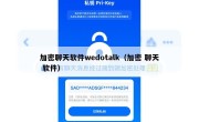 加密聊天软件wedotalk（加密 聊天 软件）
