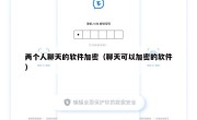 两个人聊天的软件加密（聊天可以加密的软件）