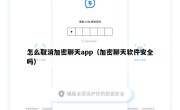 怎么取消加密聊天app（加密聊天软件安全吗）