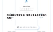 不法聊天记录安全吗（聊天记录是最不能翻的东西）