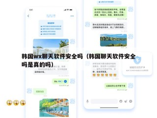 韩国wx聊天软件安全吗（韩国聊天软件安全吗是真的吗）