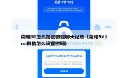荣耀90怎么加密微信聊天记录（荣耀9xpro微信怎么设置密码）