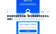 默往聊天加密怎么解（默往里面聊天背景怎么设置）