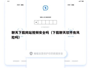 聊天下载网站视频安全吗（下载聊天软件有风险吗）