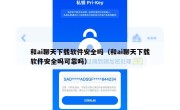 和ai聊天下载软件安全吗（和ai聊天下载软件安全吗可靠吗）