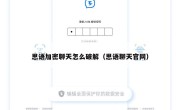 思语加密聊天怎么破解（思语聊天官网）