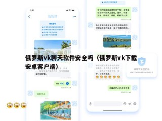 俄罗斯vk聊天软件安全吗（俄罗斯vk下载安卓客户端）