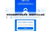 如何给蝙蝠聊天添加表情（蝙蝠聊天怎么加密）