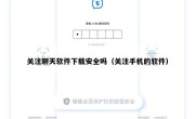 关注聊天软件下载安全吗（关注手机的软件）