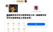 蝙蝠聊天软件可以搜索附近人吗（蝙蝠聊天软件可以搜索附近人吗安全吗）