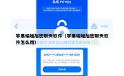 苹果蝙蝠加密聊天软件（苹果蝙蝠加密聊天软件怎么用）