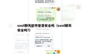 soul聊天软件登录安全吗（soul聊天安全吗?）