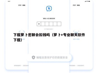 下载萝卜密聊会扣钱吗（萝卜+专业聊天软件下载）