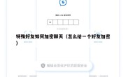 特殊好友如何加密聊天（怎么给一个好友加密）