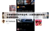 小勇娱乐聊天软件安全吗（小勇娱乐聊天软件安全吗可靠吗）