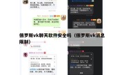 俄罗斯vk聊天软件安全吗（俄罗斯vk消息限制）