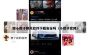 跟小橙子聊天软件下载安全吗（小橙子官网）
