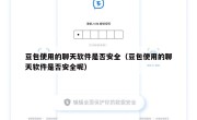 豆包使用的聊天软件是否安全（豆包使用的聊天软件是否安全呢）