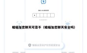 蝙蝠加密聊天可靠不（蝙蝠加密聊天安全吗）