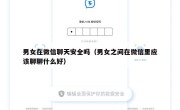 男女在微信聊天安全吗（男女之间在微信里应该聊聊什么好）