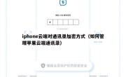 iphone云端对通讯录加密方式（如何管理苹果云端通讯录）