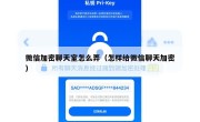 微信加密聊天室怎么弄（怎样给微信聊天加密）