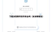 下载沫笙聊天软件安全吗（沫沫聊娱乐）