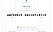 蝙蝠视频聊天记录（蝙蝠视频聊天记录怎么看）