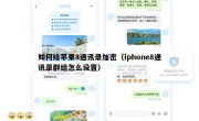 如何给苹果8通讯录加密（iphone8通讯录群组怎么设置）
