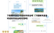 下载聊天语音对话软件安全吗（下载聊天语音对话软件安全吗可靠吗）