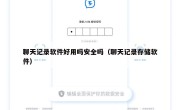 聊天记录软件好用吗安全吗（聊天记录存储软件）
