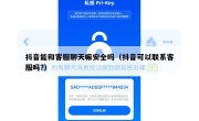 抖音能和客服聊天嘛安全吗（抖音可以联系客服吗?）