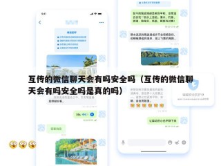 互传的微信聊天会有吗安全吗（互传的微信聊天会有吗安全吗是真的吗）