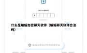 什么是蝙蝠加密聊天软件（蝙蝠聊天软件合法吗）