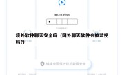 境外软件聊天安全吗（国外聊天软件会被监视吗?）