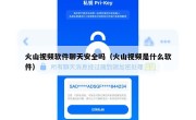 火山视频软件聊天安全吗（火山视频是什么软件）