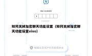 如何关掉加密聊天功能设置（如何关掉加密聊天功能设置vivo）