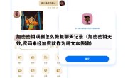 加密密钥误删怎么恢复聊天记录（加密密钥无效,密码未经加密就作为纯文本传输）