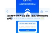 怎么给单个聊天记录加密（怎么把聊天记录加密码）