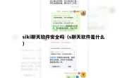 siki聊天软件安全吗（s聊天软件是什么）